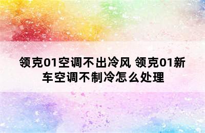 领克01空调不出冷风 领克01新车空调不制冷怎么处理